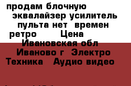 продам блочную technics cd,эквалайзер.усилитель! пульта нет! времен ретро!!!  › Цена ­ 9 000 - Ивановская обл., Иваново г. Электро-Техника » Аудио-видео   